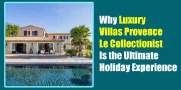 Why Luxury Villas Provence Le Collectionist Is the Ultimate Holiday Experience