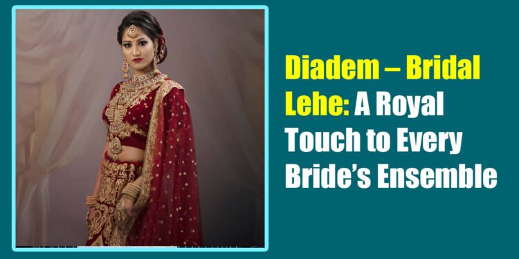 Diadem – Bridal Lehe: A Royal Touch to Every Bride’s Ensemble