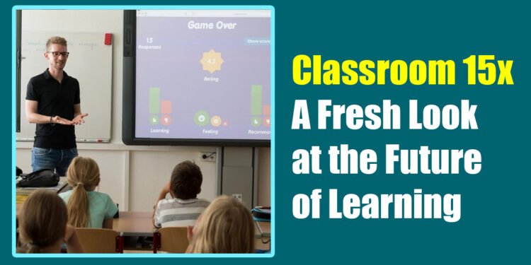 Classroom 15x: A Fresh Look at the Future of Learning