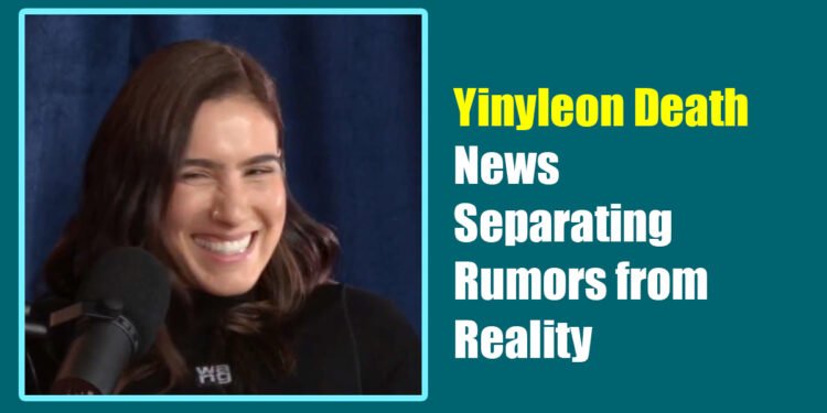 Yinyleon Death News: Separating Rumors from Reality