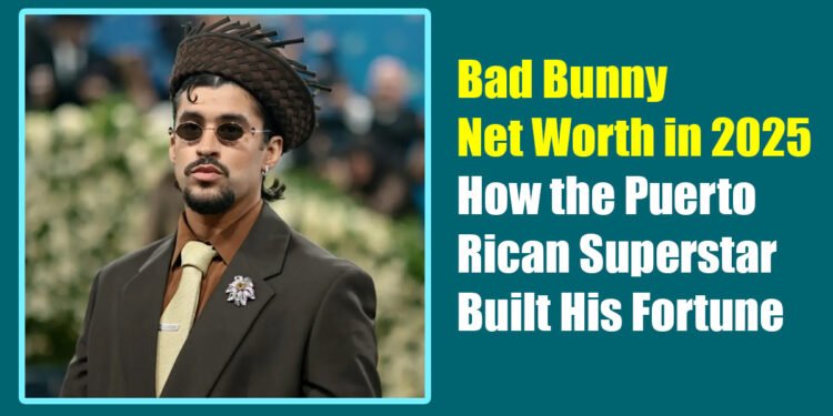 Bad Bunny Net Worth in 2025: How the Puerto Rican Superstar Built His Fortune