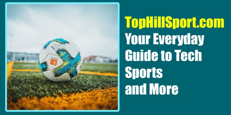 TopHillSport.com: Your Everyday Guide to Tech, Sports, and More