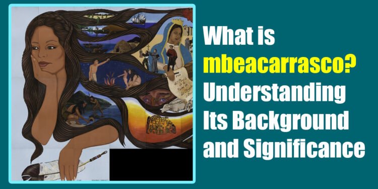 What is mbeacarrasco? Understanding Its Background and Significance