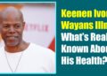 Keenen Ivory Wayans Illness: What’s Really Known About His Health?