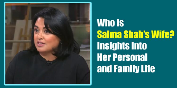 Who Is Salma Shah’s Wife? Insights Into Her Personal and Family Life