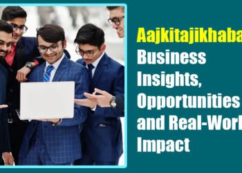 Aajkitajikhabar.com Business: Insights, Opportunities, and Real‑World Impact