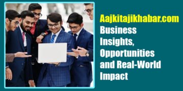 Aajkitajikhabar.com Business: Insights, Opportunities, and Real‑World Impact