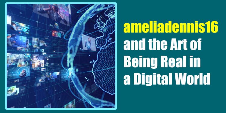 ameliadennis16 and the Art of Being Real in a Digital World