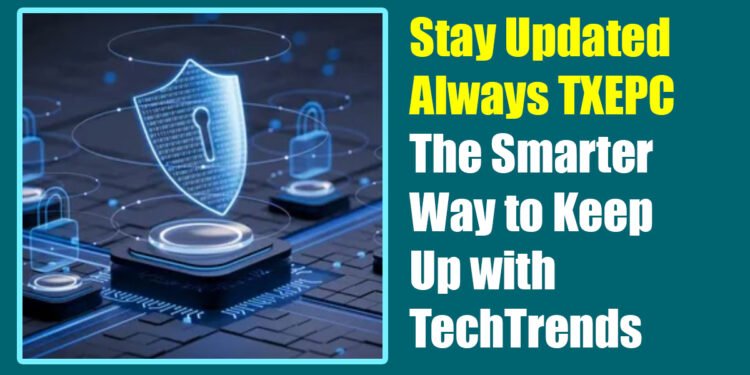 Stay Updated Always TXEPC: The Smarter Way to Keep Up with Tech Trends