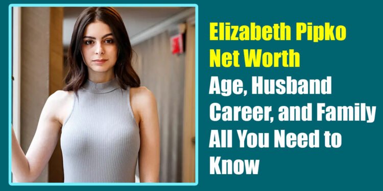 Elizabeth Pipko Net Worth, Age, Husband, Career, and Family – All You Need to Know