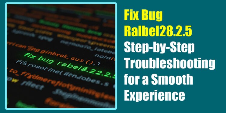 Fix Bug Ralbel28.2.5: Step-by-Step Troubleshooting for a Smooth Experience