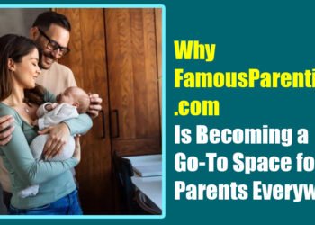 Why FamousParentingg.com Is Becoming a Go-To Space for Parents Everywhere