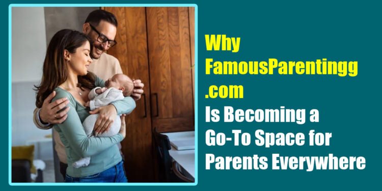 Why FamousParentingg.com Is Becoming a Go-To Space for Parents Everywhere