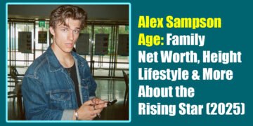 Alex Sampson Age: Family, Net Worth, Height, Lifestyle & More About the Rising Star (2025)