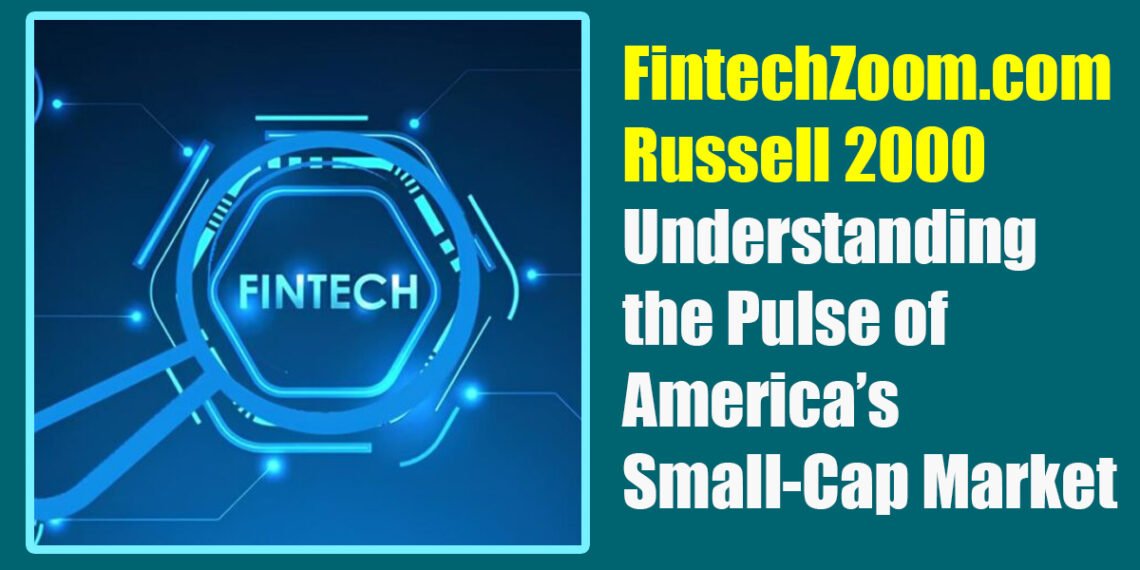 FintechZoom.com Russell 2000: Understanding the Pulse of America’s Small-Cap Market