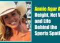 Annie Agar Age, Height, Net Worth, and Life Behind the Sports Spotlight