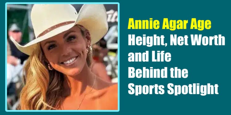 Annie Agar Age, Height, Net Worth, and Life Behind the Sports Spotlight